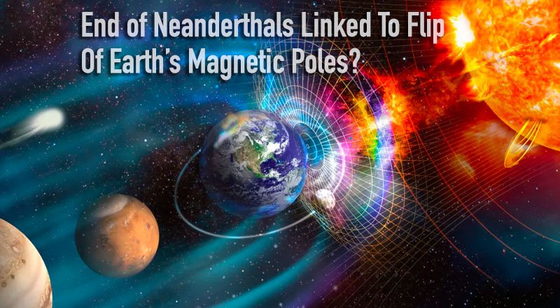 End of Neanderthals Linked To Flip Of Earth’s Magnetic Poles?